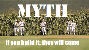 Myth: If you build it, they will come
